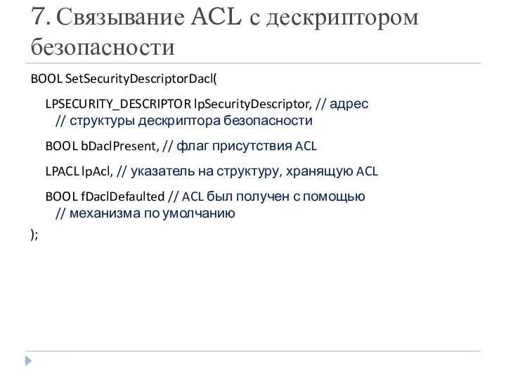 7. Связывание ACL с дескриптором безопасности BOOL SetSecurityDescriptorDacl( LPSECURITY_DESCRIPTOR lpSecurityDescriptor, // адрес //