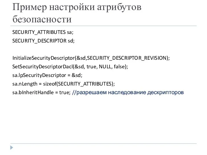 Пример настройки атрибутов безопасности SECURITY_ATTRIBUTES sa; SECURITY_DESCRIPTOR sd; InitializeSecurityDescriptor(&sd,SECURITY_DESCRIPTOR_REVISION); SetSecurityDescriptorDacl(&sd, true, NULL, false);