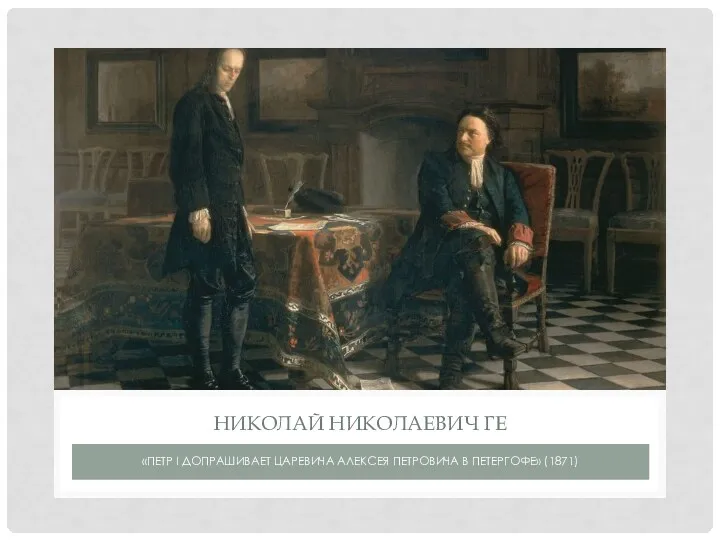 «ПЕТР I ДОПРАШИВАЕТ ЦАРЕВИЧА АЛЕКСЕЯ ПЕТРОВИЧА В ПЕТЕРГОФЕ» (1871) НИКОЛАЙ НИКОЛАЕВИЧ ГЕ