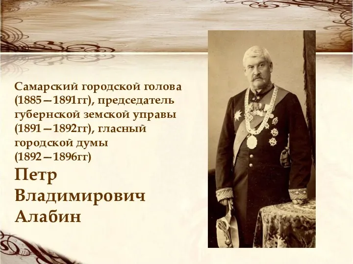 Самарский городской голова (1885—1891гг), председатель губернской земской управы (1891—1892гг), гласный городской думы (1892—1896гг) Петр Владимирович Алабин