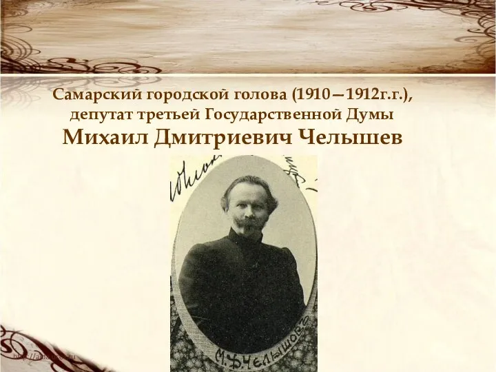 Самарский городской голова (1910—1912г.г.), депутат третьей Государственной Думы Михаил Дмитриевич Челышев