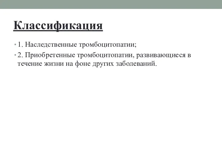 Классификация 1. Наследственные тромбоцитопатии; 2. Приобретенные тромбоцитопатии, развивающиеся в течение жизни на фоне других заболеваний.