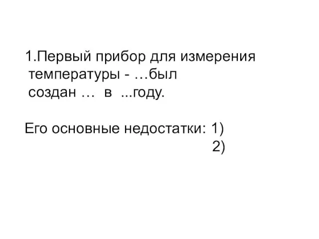 1.Первый прибор для измерения температуры - …был создан … в ...году. Его основные недостатки: 1) 2)