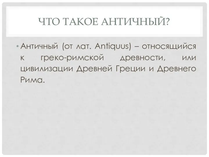 ЧТО ТАКОЕ АНТИЧНЫЙ? Античный (от лат. Antiquus) – относящийся к