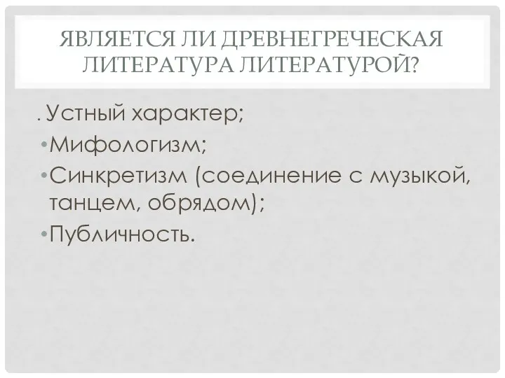 ЯВЛЯЕТСЯ ЛИ ДРЕВНЕГРЕЧЕСКАЯ ЛИТЕРАТУРА ЛИТЕРАТУРОЙ? . Устный характер; Мифологизм; Синкретизм (соединение с музыкой, танцем, обрядом); Публичность.