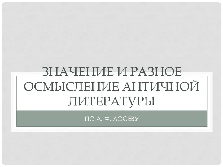 ЗНАЧЕНИЕ И РАЗНОЕ ОСМЫСЛЕНИЕ АНТИЧНОЙ ЛИТЕРАТУРЫ ПО А. Ф. ЛОСЕВУ