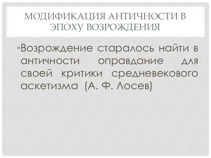 МОДИФИКАЦИЯ АНТИЧНОСТИ В ЭПОХУ ВОЗРОЖДЕНИЯ Возрождение старалось найти в античности