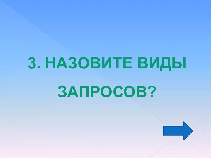 3. НАЗОВИТЕ ВИДЫ ЗАПРОСОВ?