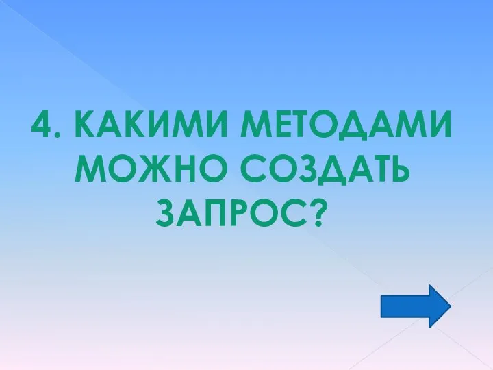 4. КАКИМИ МЕТОДАМИ МОЖНО СОЗДАТЬ ЗАПРОС?