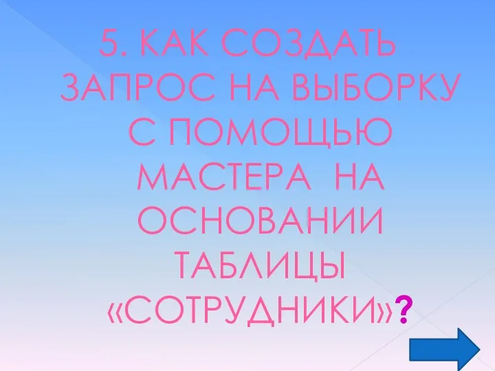 5. КАК СОЗДАТЬ ЗАПРОС НА ВЫБОРКУ С ПОМОЩЬЮ МАСТЕРА НА ОСНОВАНИИ ТАБЛИЦЫ «СОТРУДНИКИ»?