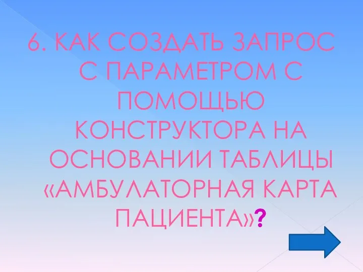 6. КАК СОЗДАТЬ ЗАПРОС С ПАРАМЕТРОМ С ПОМОЩЬЮ КОНСТРУКТОРА НА ОСНОВАНИИ ТАБЛИЦЫ «АМБУЛАТОРНАЯ КАРТА ПАЦИЕНТА»?