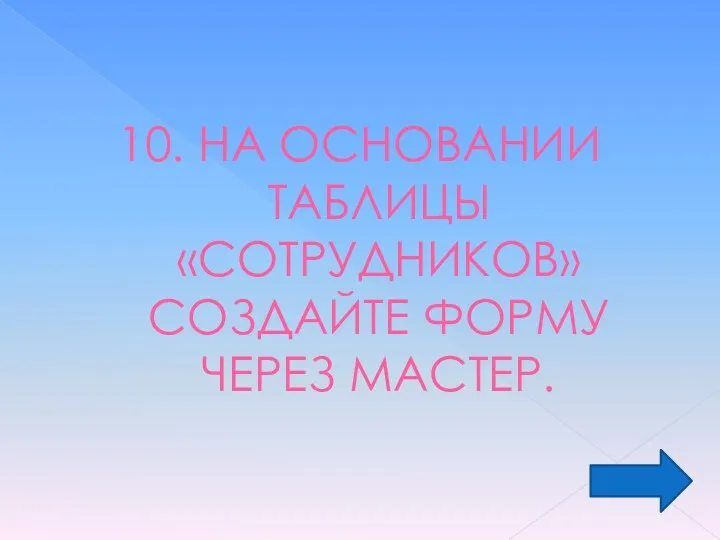 10. НА ОСНОВАНИИ ТАБЛИЦЫ «СОТРУДНИКОВ» СОЗДАЙТЕ ФОРМУ ЧЕРЕЗ МАСТЕР.