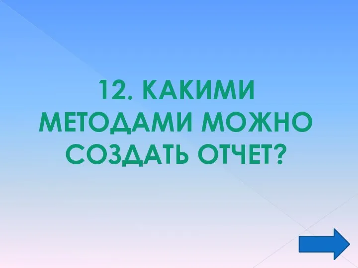 12. КАКИМИ МЕТОДАМИ МОЖНО СОЗДАТЬ ОТЧЕТ?