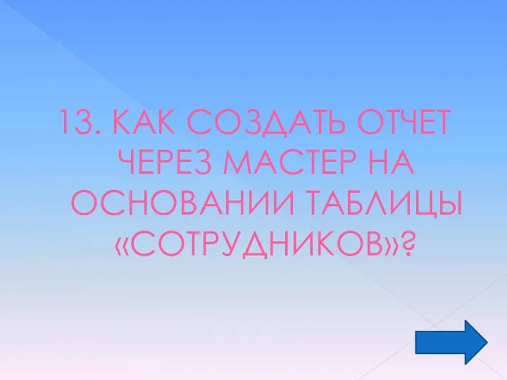 13. КАК СОЗДАТЬ ОТЧЕТ ЧЕРЕЗ МАСТЕР НА ОСНОВАНИИ ТАБЛИЦЫ «СОТРУДНИКОВ»?