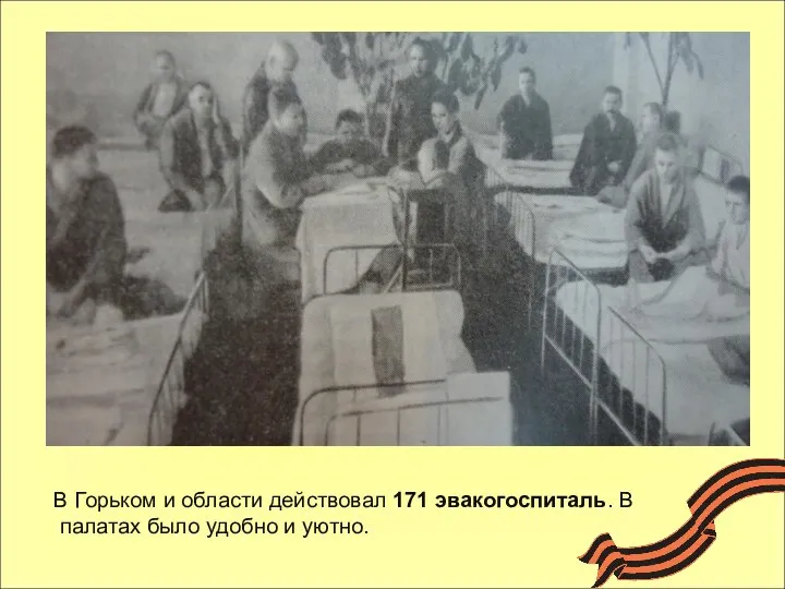 В Горьком и области действовал 171 эвакогоспиталь. В палатах было удобно и уютно.