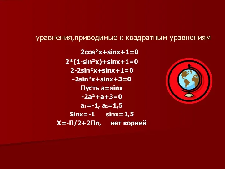 уравнения,приводимые к квадратным уравнениям 2cos²x+sinx+1=0 2*(1-sin²x)+sinx+1=0 2-2sin²x+sinx+1=0 -2sin²x+sinx+3=0 Пусть a=sinx