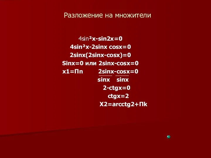 Разложение на множители 4sin²x-sin2x=0 4sin²x-2sinx cosx=0 2sinx(2sinx-cosx)=0 Sinx=0 или 2sinx-cosx=0