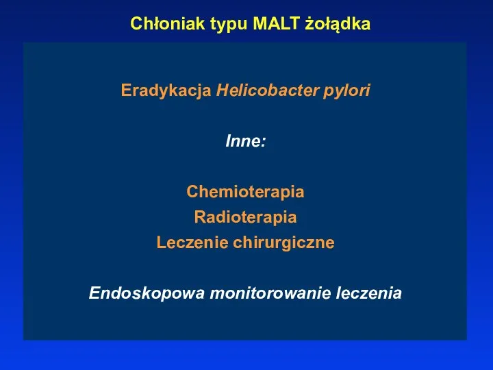 Chłoniak typu MALT żołądka Eradykacja Helicobacter pylori Inne: Chemioterapia Radioterapia Leczenie chirurgiczne Endoskopowa monitorowanie leczenia