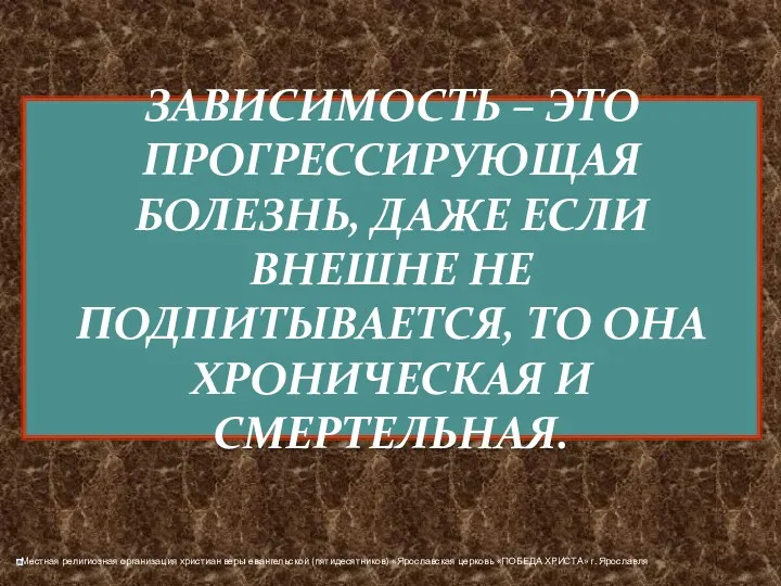 ЗАВИСИМОСТЬ – ЭТО ПРОГРЕССИРУЮЩАЯ БОЛЕЗНЬ, ДАЖЕ ЕСЛИ ВНЕШНЕ НЕ ПОДПИТЫВАЕТСЯ, ТО ОНА ХРОНИЧЕСКАЯ И СМЕРТЕЛЬНАЯ.