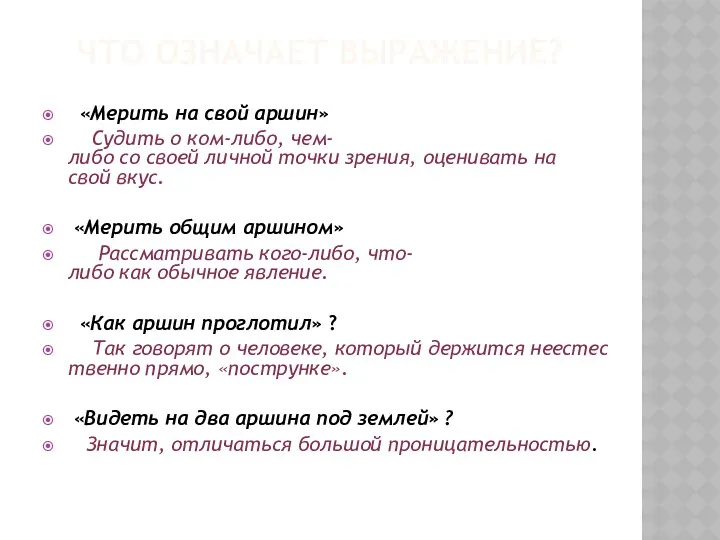 ЧТО ОЗНАЧАЕТ ВЫРАЖЕНИЕ? «Мерить на свой аршин» Судить о ком-либо,