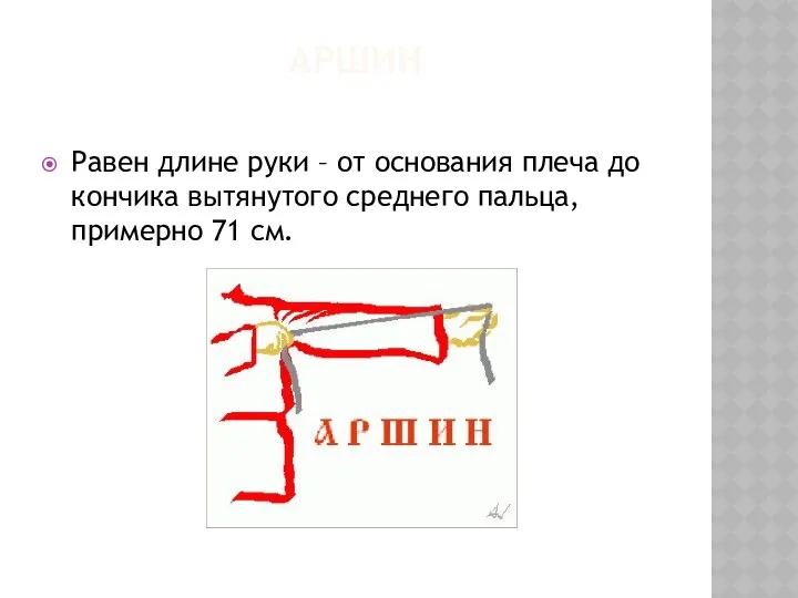 АРШИН Равен длине руки – от основания плеча до кончика вытянутого среднего пальца, примерно 71 см.