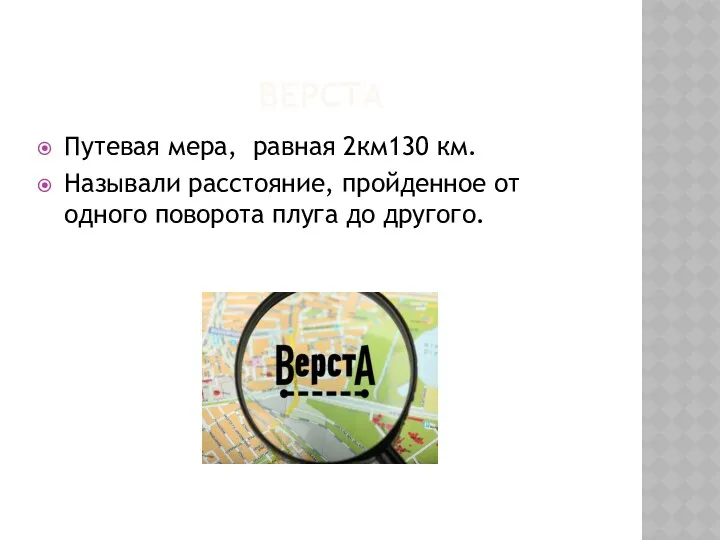 ВЕРСТА Путевая мера, равная 2км130 км. Называли расстояние, пройденное от одного поворота плуга до другого.