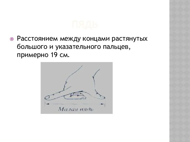 ПЯДЬ Расстоянием между концами растянутых большого и указательного пальцев, примерно 19 см.