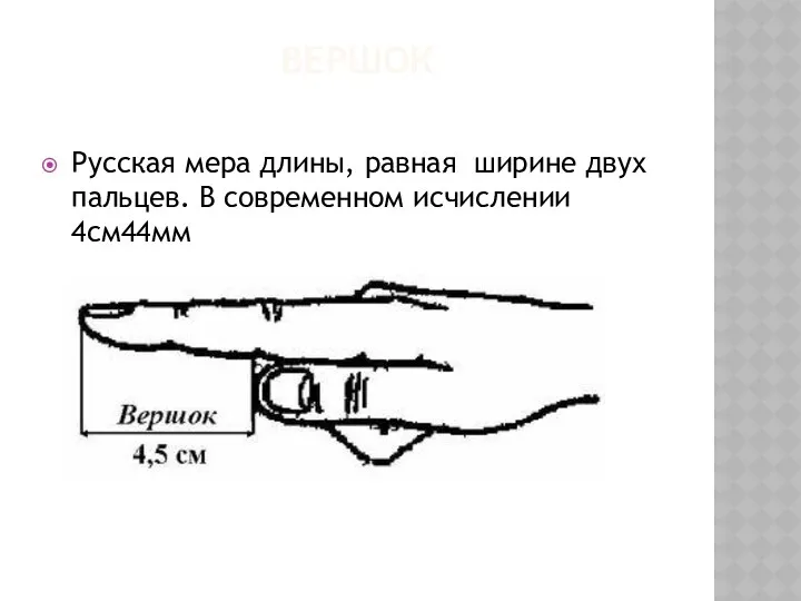 ВЕРШОК Русская мера длины, равная ширине двух пальцев. В современном исчислении 4см44мм