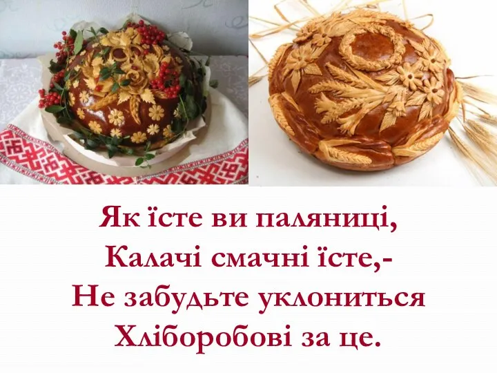 Як їсте ви паляниці, Калачі смачні їсте,- Не забудьте уклониться Хліборобові за це.