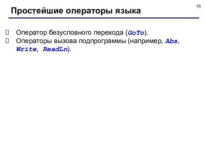 Простейшие операторы языка Оператор безусловного перехода (GoTo). Операторы вызова подпрограммы (например, Abs, Write, ReadLn).