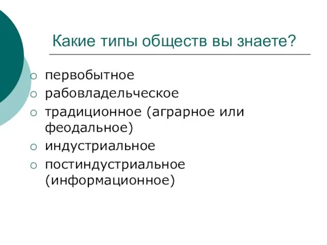 Какие типы обществ вы знаете? первобытное рабовладельческое традиционное (аграрное или феодальное) индустриальное постиндустриальное (информационное)