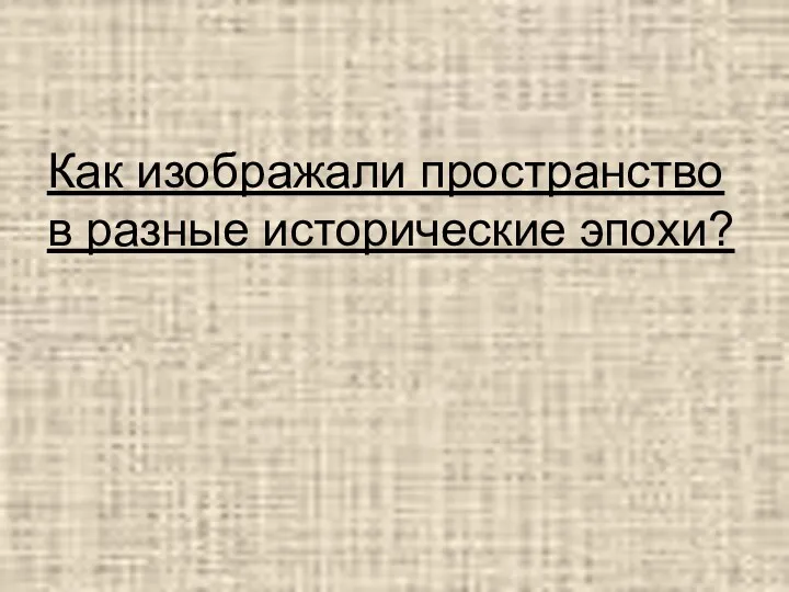 Как изображали пространство в разные исторические эпохи?