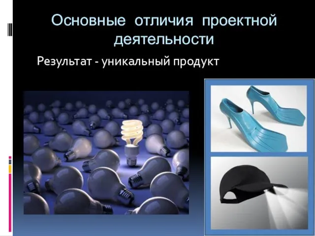 Основные отличия проектной деятельности Результат - уникальный продукт