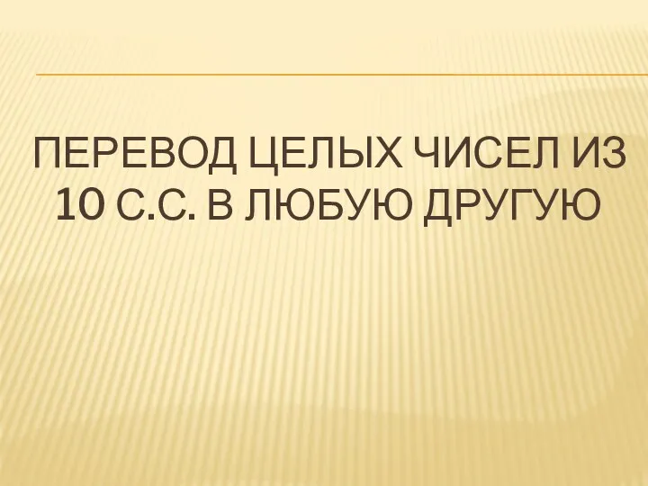 ПЕРЕВОД ЦЕЛЫХ ЧИСЕЛ ИЗ 10 С.С. В ЛЮБУЮ ДРУГУЮ