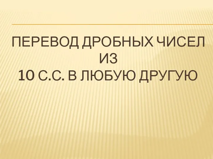 ПЕРЕВОД ДРОБНЫХ ЧИСЕЛ ИЗ 10 С.С. В ЛЮБУЮ ДРУГУЮ