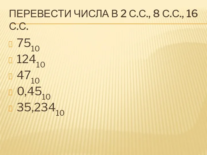 ПЕРЕВЕСТИ ЧИСЛА В 2 С.С., 8 С.С., 16 С.С. 7510 12410 4710 0,4510 35,23410