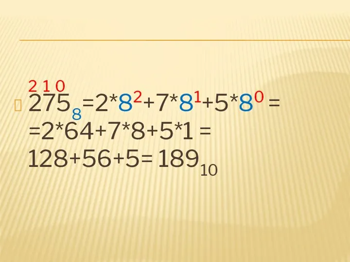 2 1 0 2758=2*82+7*81+5*80 = =2*64+7*8+5*1 = 128+56+5= 18910