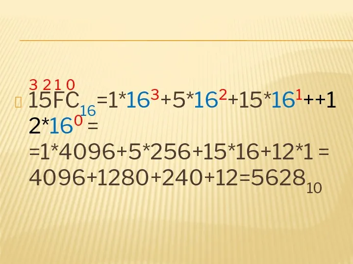 3 2 1 0 15FC16=1*163+5*162+15*161++12*160 = =1*4096+5*256+15*16+12*1 = 4096+1280+240+12=562810