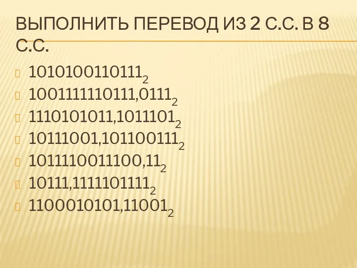 ВЫПОЛНИТЬ ПЕРЕВОД ИЗ 2 С.С. В 8 С.С. 10101001101112 1001111110111,01112 1110101011,10111012 10111001,1011001112 1011110011100,112 10111,11111011112 1100010101,110012