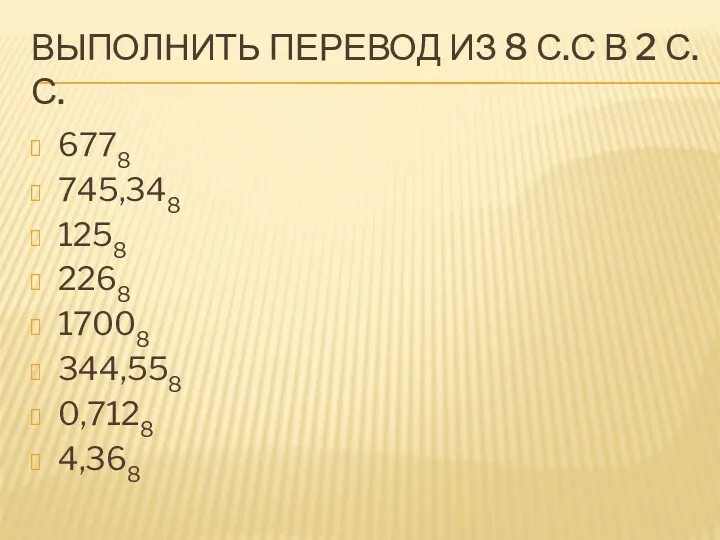 ВЫПОЛНИТЬ ПЕРЕВОД ИЗ 8 С.С В 2 С.С. 6778 745,348 1258 2268 17008 344,558 0,7128 4,368