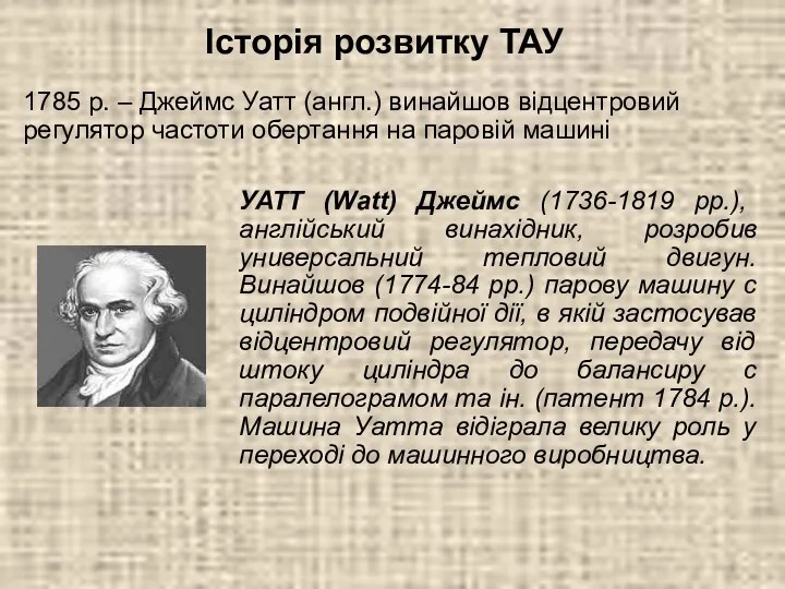 УАТТ (Watt) Джеймс (1736-1819 рр.), англійський винахідник, розробив универсальний тепловий двигун. Винайшов (1774-84