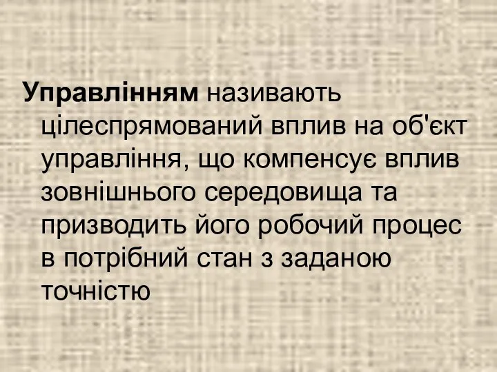 Управлінням називають цілеспрямований вплив на об'єкт управління, що компенсує вплив зовнішнього середовища та