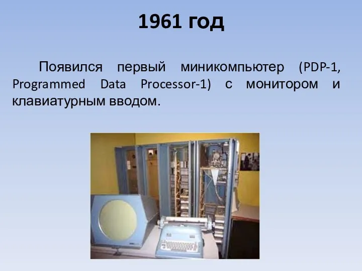 Появился первый миникомпьютер (PDP-1, Programmed Data Processor-1) с монитором и клавиатурным вводом. 1961 год