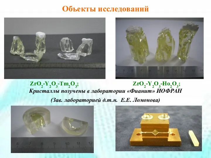ZrO2-Y2O3-Tm2O3; Кристаллы получены в лаборатории «Фианит» ИОФРАН (Зав. лабораторией д.т.н. Е.Е. Ломонова) ZrO2-Y2O3-Ho2O3; Объекты исследований
