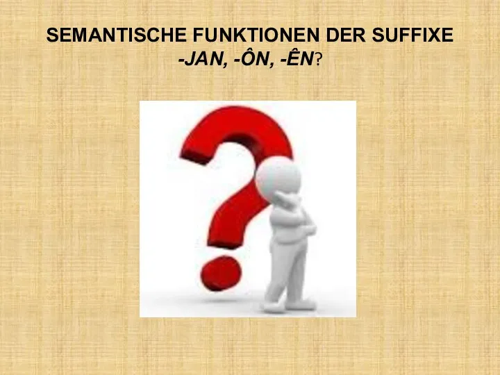 SEMANTISCHE FUNKTIONEN DER SUFFIXE -JAN, -ÔN, -ÊN?