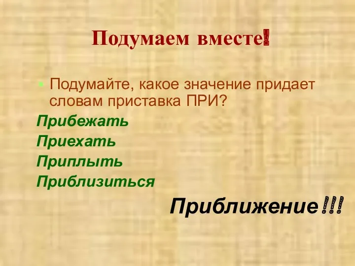 Подумаем вместе! Подумайте, какое значение придает словам приставка ПРИ? Прибежать Приехать Приплыть Приблизиться Приближение!!!