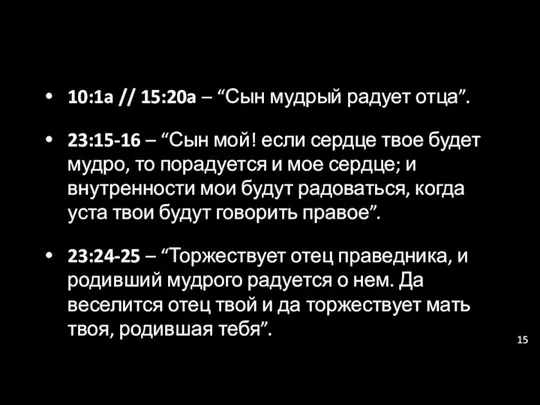 10:1a // 15:20a – “Сын мудрый радует отца”. 23:15-16 – “Сын мой! если