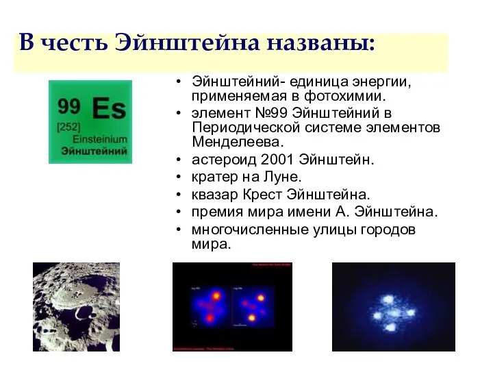 В честь Эйнштейна названы: Эйнштейний- единица энергии, применяемая в фотохимии. элемент №99 Эйнштейний