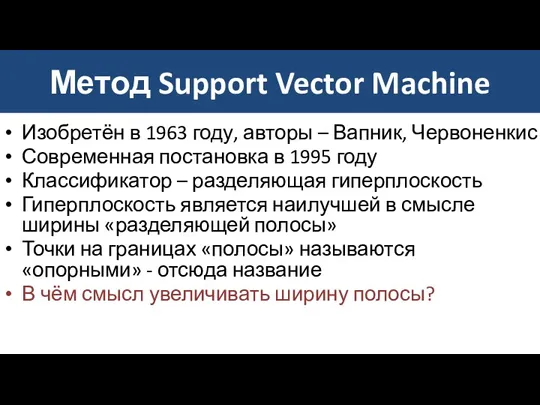 Метод Support Vector Machine Изобретён в 1963 году, авторы – Вапник, Червоненкис Современная