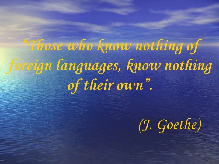 “Those who know nothing of foreign languages, know nothing of their own”. (J. Goethe)